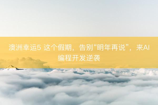 澳洲幸運5 這個假期，告別“明年再說”，<a href=