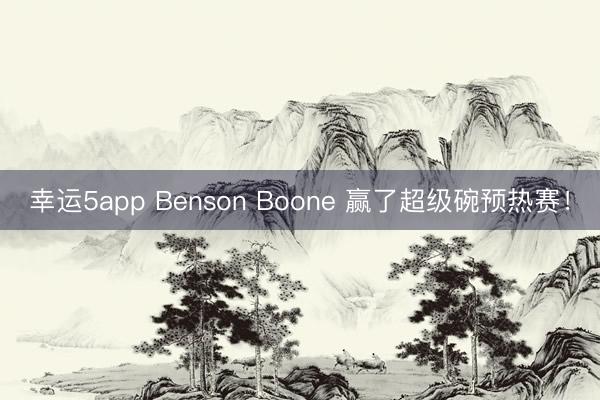 幸運(yùn)5app Benson Boone 贏了超級碗預(yù)熱賽!