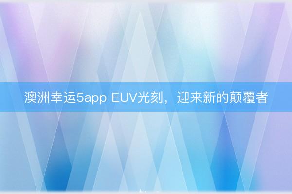 澳洲幸運(yùn)5app EUV光刻,迎來新的顛覆者