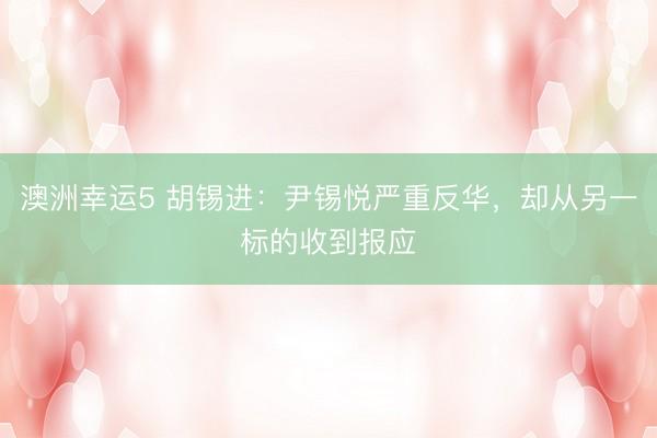 澳洲幸運5 胡錫進:尹錫悅嚴重反華,卻從另一標的收到報應