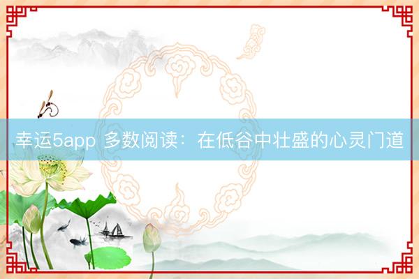 幸運5app 多數閱讀:在低谷中壯盛的心靈門道